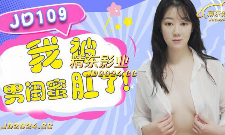 JD109 我被男闺蜜肛了-正片 【朵朵】