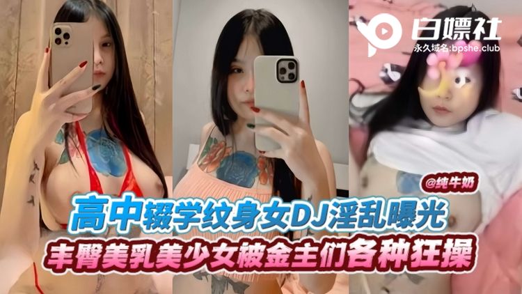 高中辍学纹身女DJ淫乱爆光，被金主们各种狂操