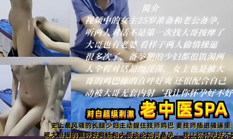 【按摩会所】老中医SPA-超级刺激老中医按摩,最风骚的长腿少妇主动握住技师鸡巴,要技师插进骚逼里,被大哥操的直呼好爽还和大哥谈论如何备孕：我让你怀