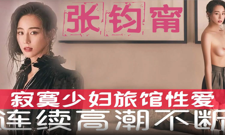 张钧宁-寂寞少妇旅馆性爱,持续索求高潮不断