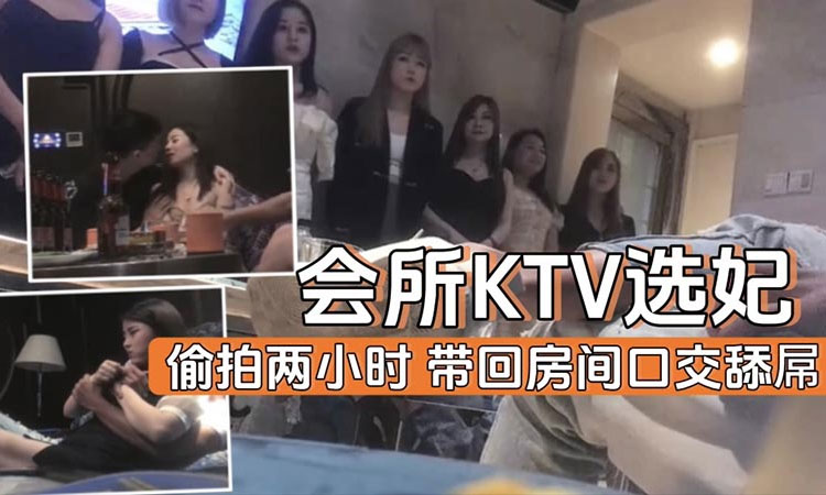 【按摩会所】KTV会所选妃实录带回房间口交舔屌【会所选妃】
