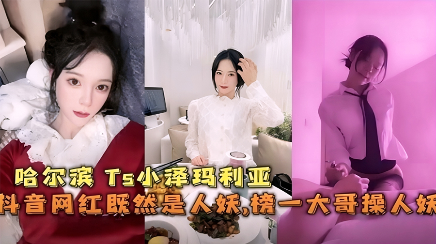 【劲爆免费福利】抖音网红“小泽玛利亚”竟然是人妖被榜一大哥肛交爆操