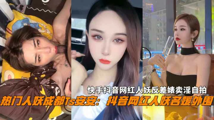 成都TS“安安”快手抖音网红人妖反差婊卖淫自拍