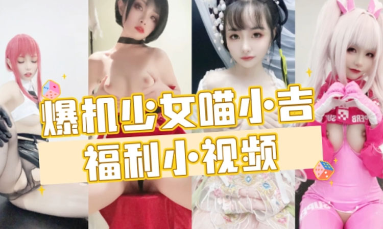 福利姬-喵小吉-爆机少女喵小吉福利小视频合集