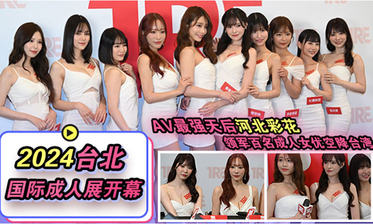 2024台北国际成人展开幕AV最强天后河北彩花领军百名女优空降台湾