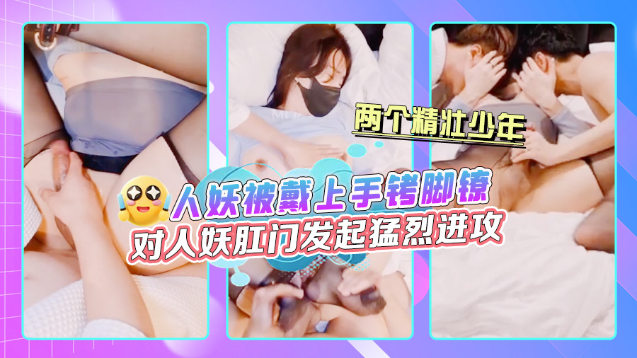 人妖被戴上手铐脚镣，两个精壮少年对人妖肛门发起猛烈进攻