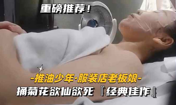 【推油少年】服装店老板娘捅菊花欲仙欲死.绝对经典佳作