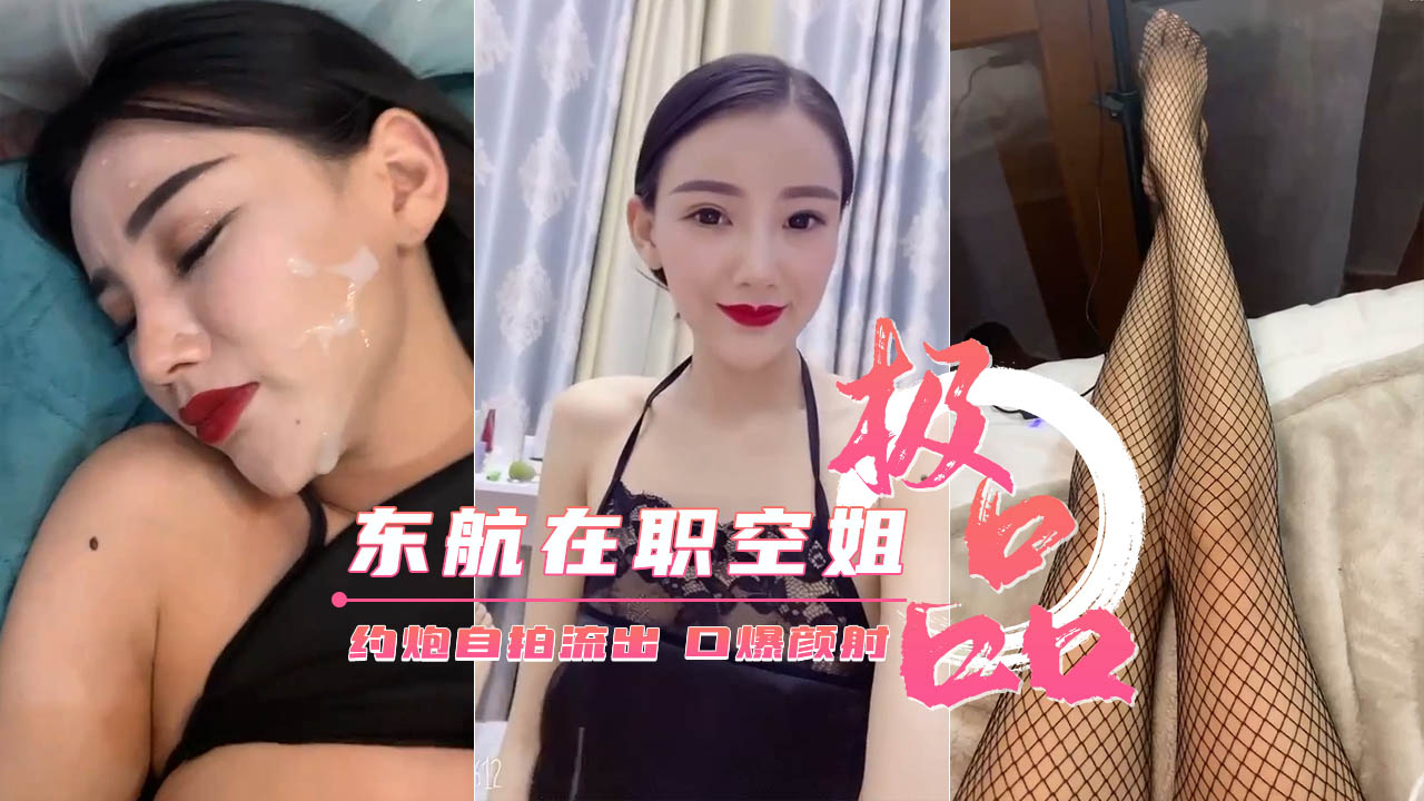 【东航在职空姐】约炮性爱自拍流出口爆颜射