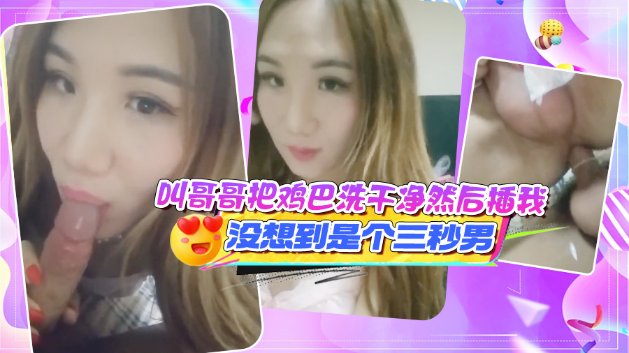 叫哥哥把鸡巴洗干净然后插我，没想到是个三秒男