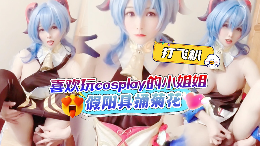 喜欢玩cosplay的小姐姐打飞机，假阳具捅菊花