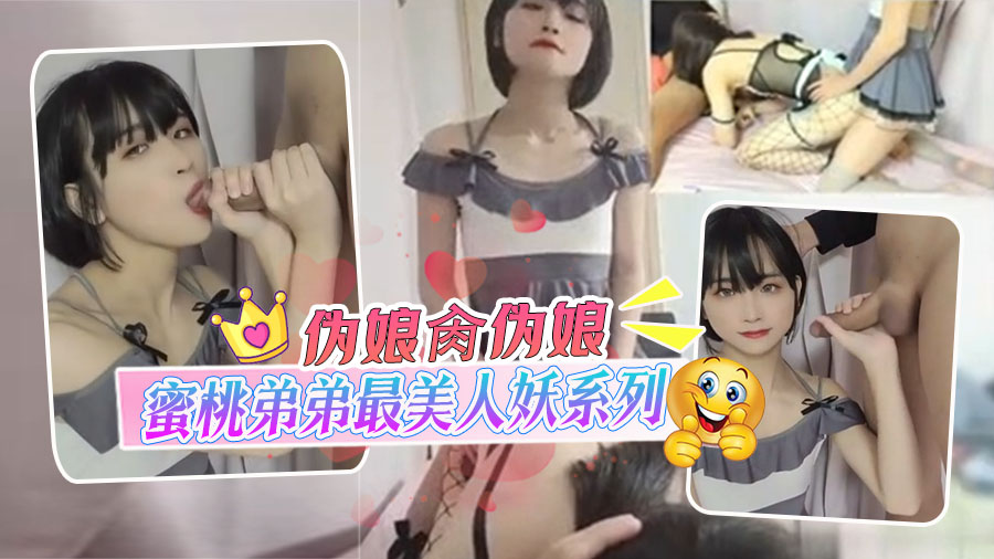 伪娘肏伪娘！蜜桃弟弟最美人妖系列