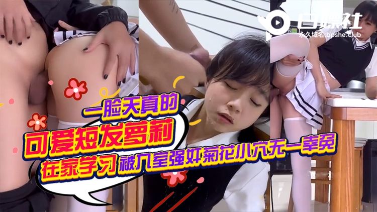 一脸天真的可爱萝莉在家学习被入室强奸菊花小穴无一幸免短发萝莉