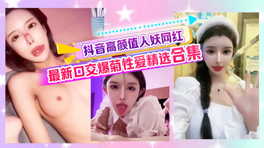 抖音高颜值人妖网红最新口交爆菊性爱精选合集