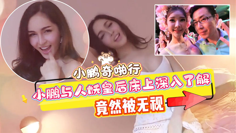 小鹏奇啪行，小鹏与人妖皇后床上深入了解,竟然被无视