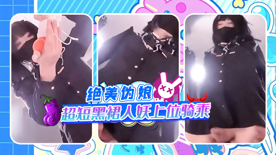 绝美伪娘 超短黑裙人妖上位骑乘