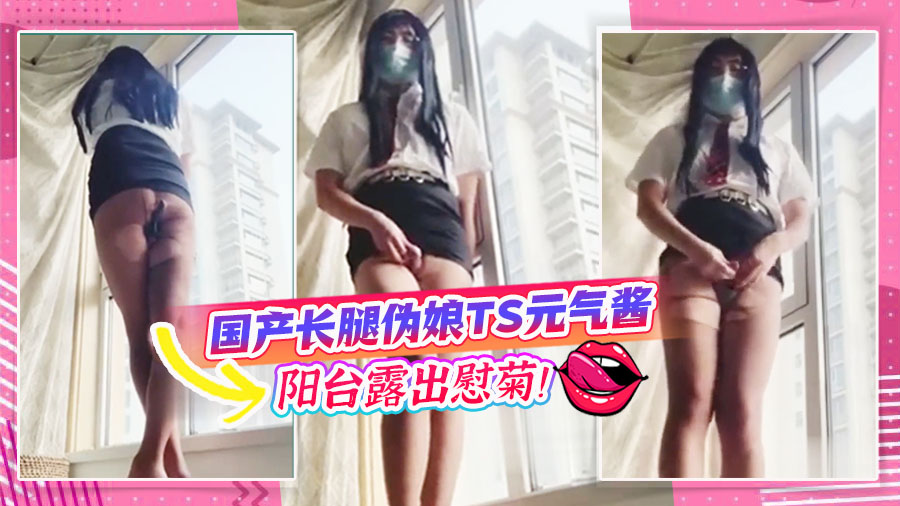 国产长腿伪娘TS元气酱阳台露出慰菊！