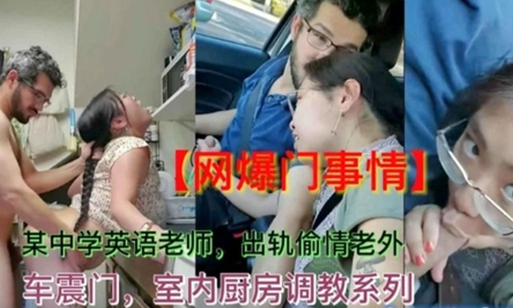 校园猛料-某中学英语老师出轨门偷情老外车震室内厨房操