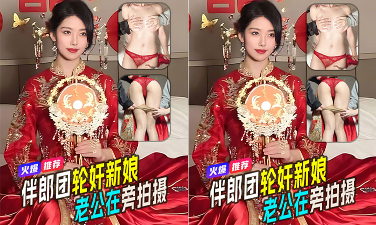 独家网曝-全网疯求!伴郎团轮奸新娘抖娘利世最新剧情演绎老公在旁拍摄完整版