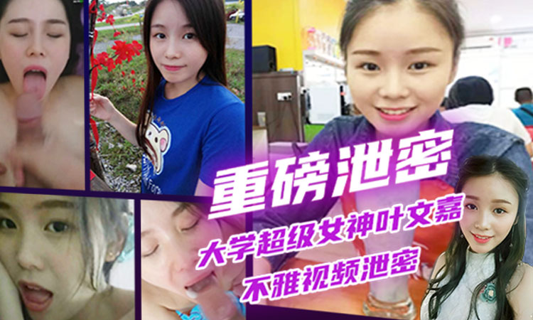 重磅泄密大学超级女神叶文嘉不雅视频泄密