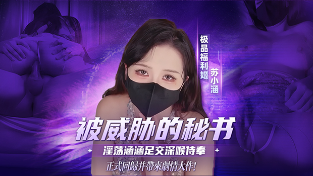 消失1年的极品福利姬苏小涵正式回归并带来剧情大作！被威胁的秘书淫荡涵涵足交深喉侍奉无套输出被内射