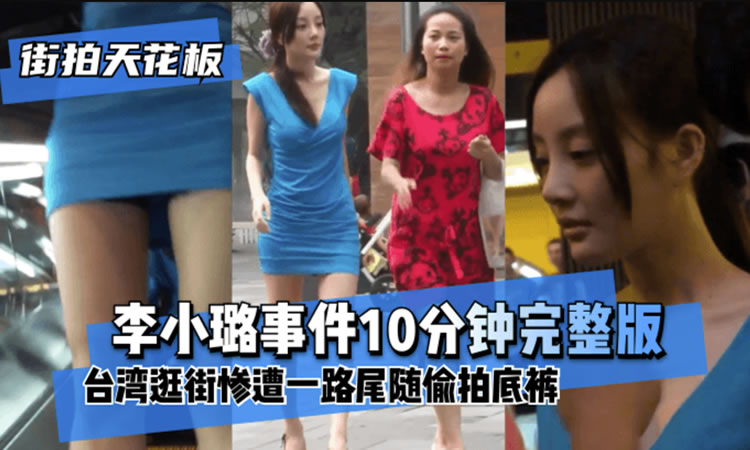 “李小璐事件10分钟完整版”台湾逛街惨遭一路尾随偷拍底裤！!