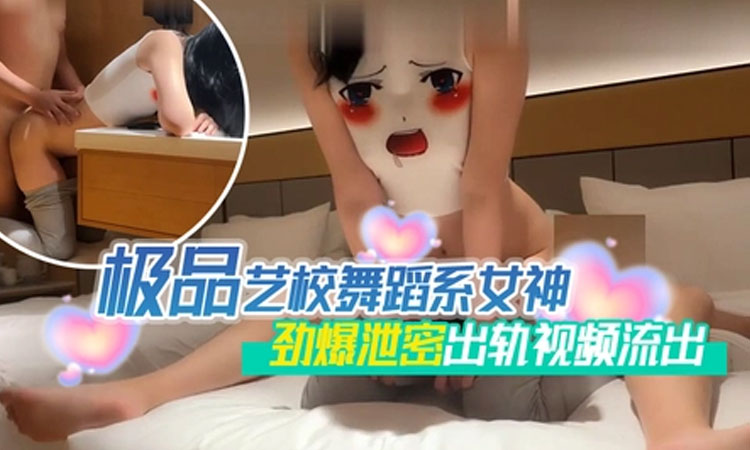 淫妻绿帽-极品艺校舞蹈系女神劲爆泄密出轨视频流出