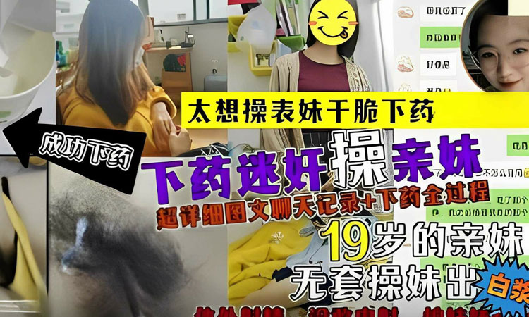 兽父-兄妹乱伦太想操表妹干脆下药成功下药迷奸操亲妹超详细图文聊天记录下药全过程
